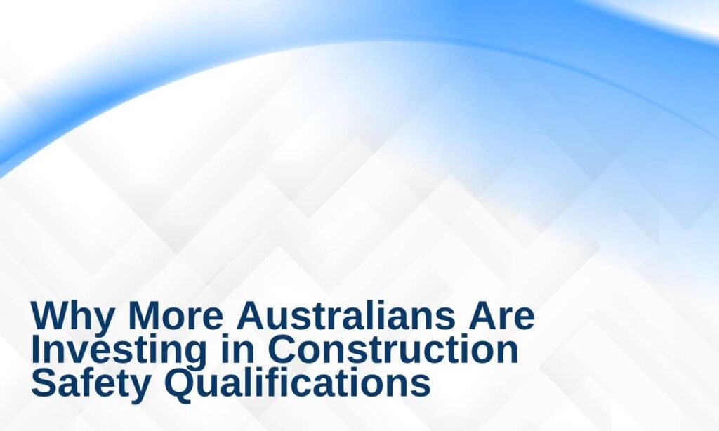 Why More Australians Are Investing in Construction Safety Qualifications